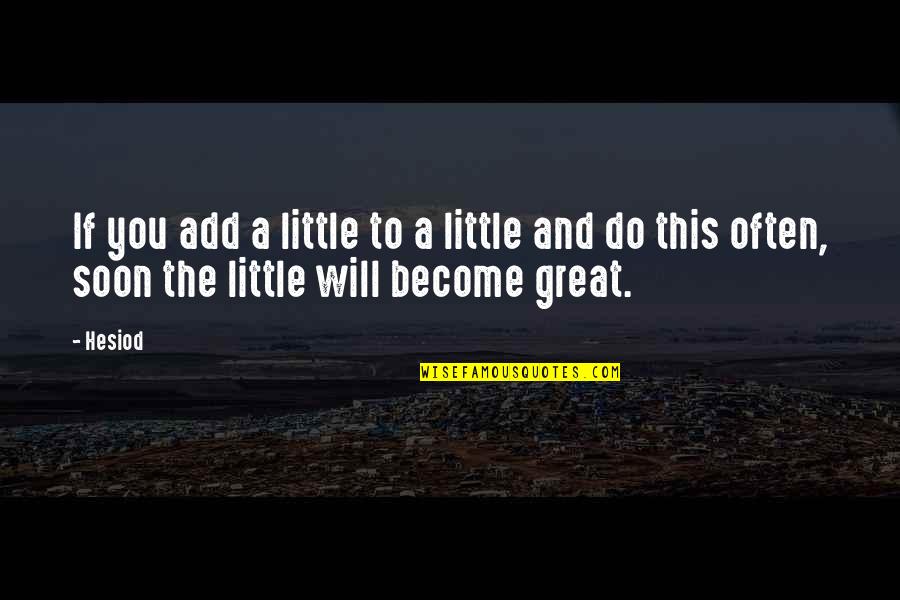 Become Great Quotes By Hesiod: If you add a little to a little