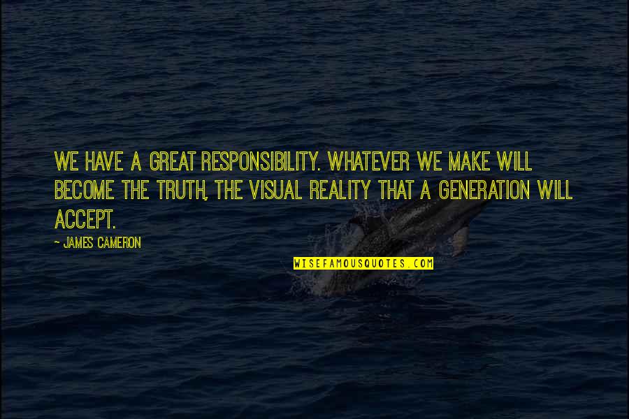 Become Great Quotes By James Cameron: We have a great responsibility. Whatever we make