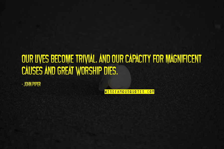 Become Great Quotes By John Piper: Our lives become trivial. And our capacity for