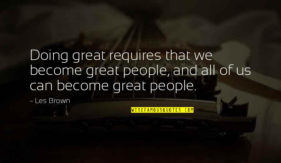 Become Great Quotes By Les Brown: Doing great requires that we become great people,