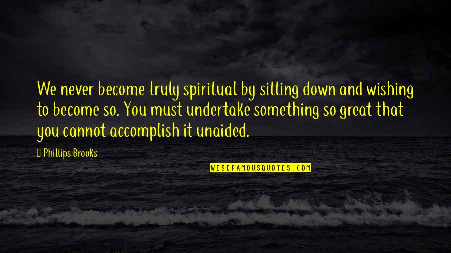 Become Great Quotes By Phillips Brooks: We never become truly spiritual by sitting down
