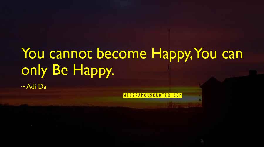 Become Happy Quotes By Adi Da: You cannot become Happy, You can only Be
