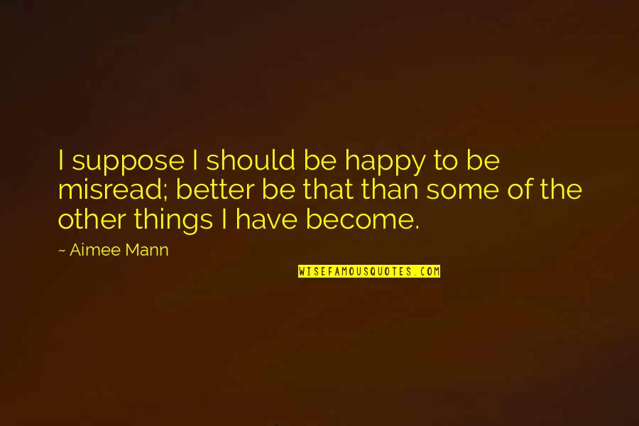 Become Happy Quotes By Aimee Mann: I suppose I should be happy to be