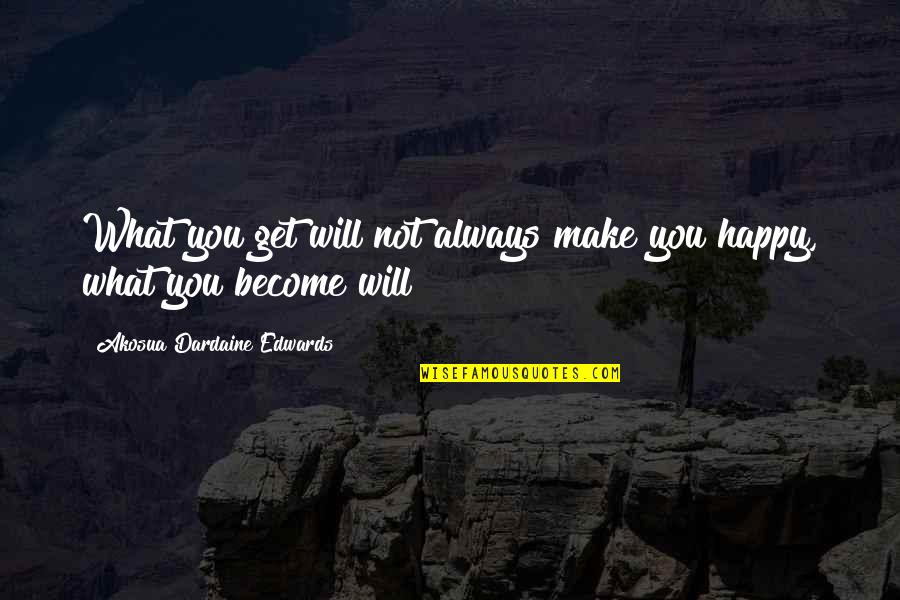 Become Happy Quotes By Akosua Dardaine Edwards: What you get will not always make you