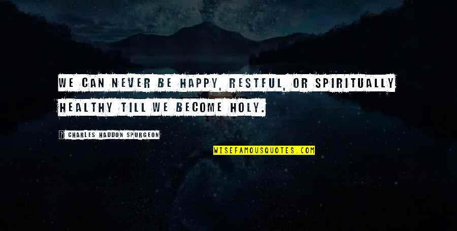 Become Happy Quotes By Charles Haddon Spurgeon: We can never be happy, restful, or spiritually
