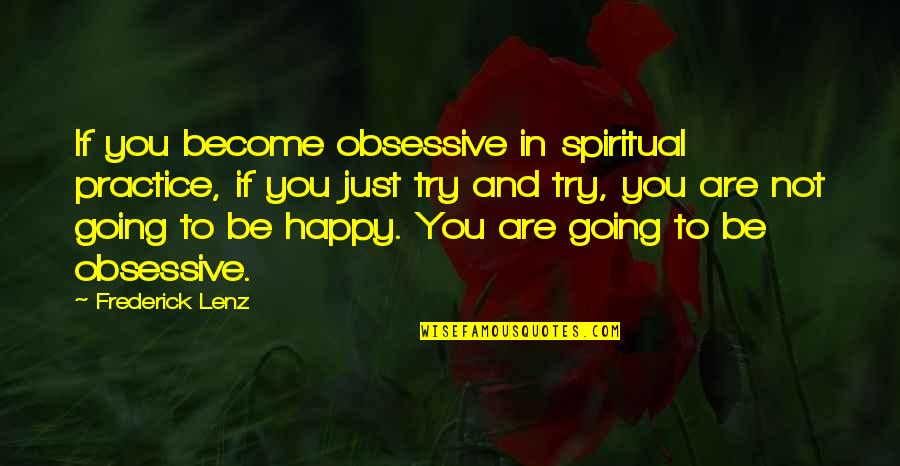 Become Happy Quotes By Frederick Lenz: If you become obsessive in spiritual practice, if