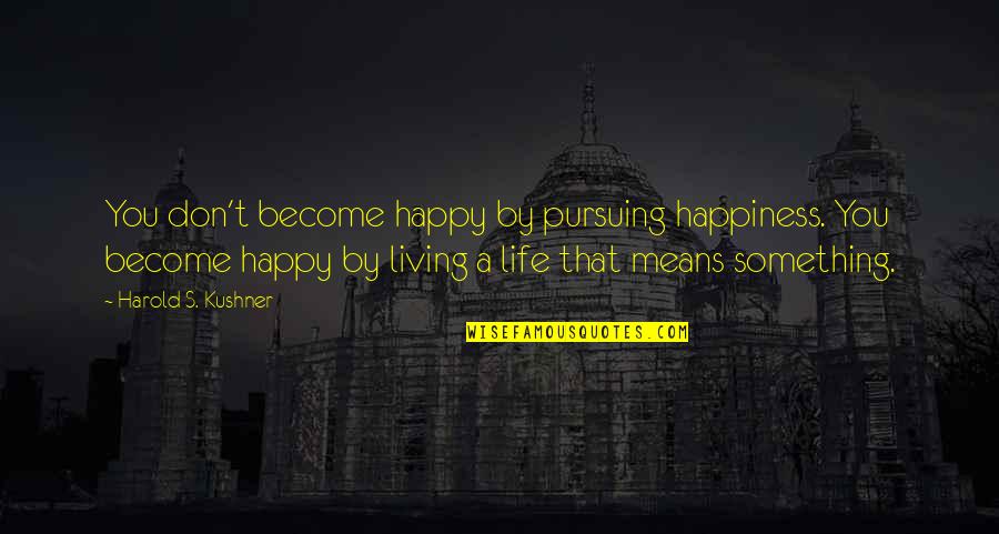 Become Happy Quotes By Harold S. Kushner: You don't become happy by pursuing happiness. You