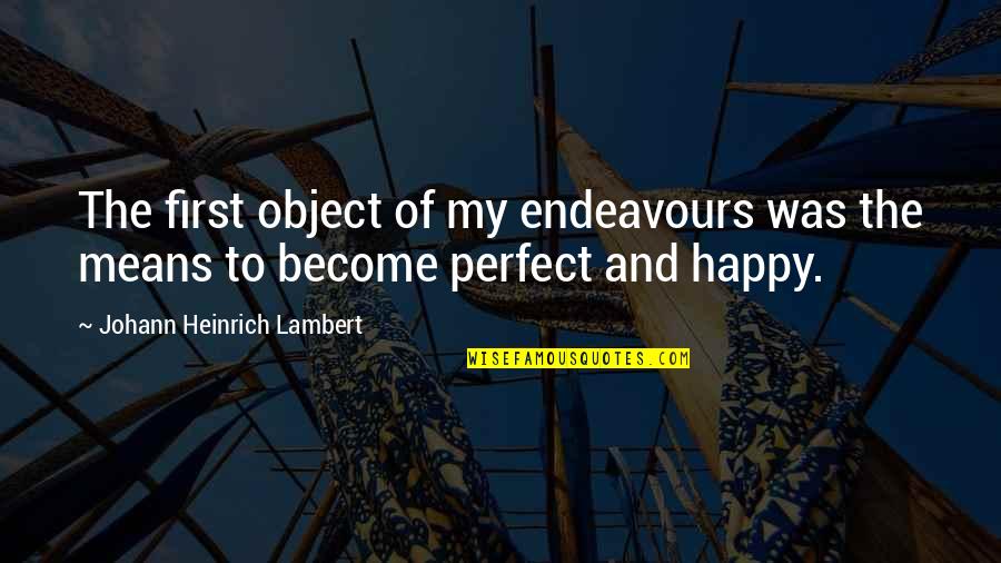 Become Happy Quotes By Johann Heinrich Lambert: The first object of my endeavours was the