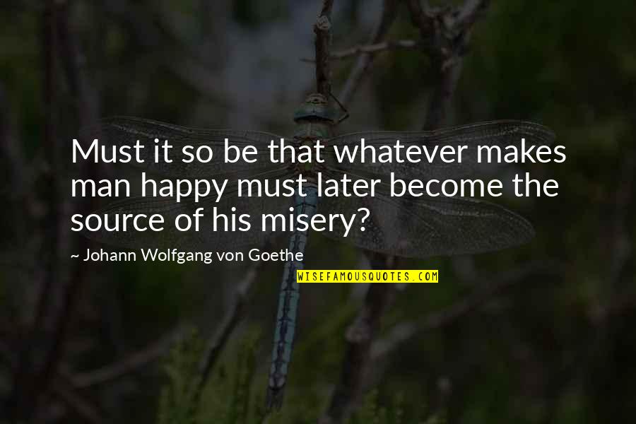 Become Happy Quotes By Johann Wolfgang Von Goethe: Must it so be that whatever makes man