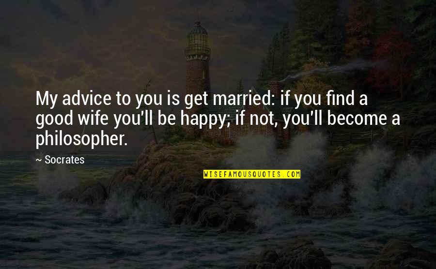 Become Happy Quotes By Socrates: My advice to you is get married: if