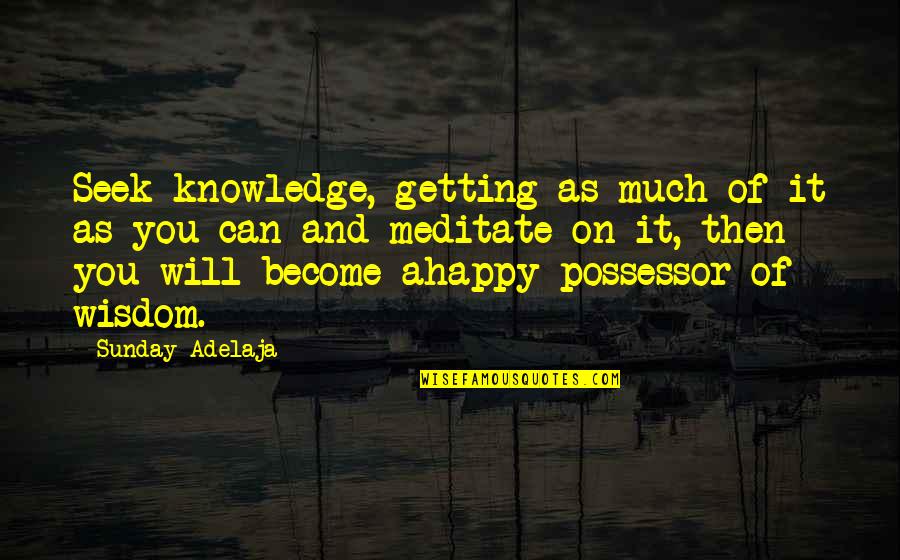 Become Happy Quotes By Sunday Adelaja: Seek knowledge, getting as much of it as