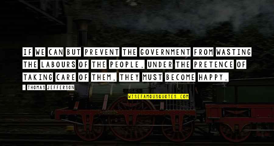 Become Happy Quotes By Thomas Jefferson: If we can but prevent the government from