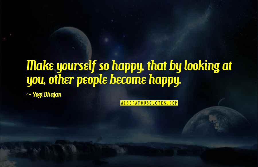 Become Happy Quotes By Yogi Bhajan: Make yourself so happy, that by looking at