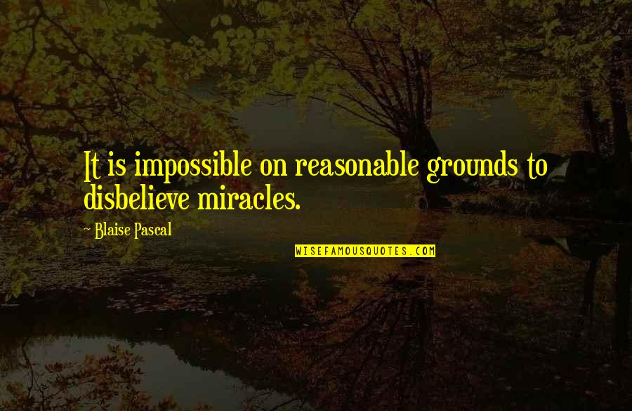 Become Legendary Quotes By Blaise Pascal: It is impossible on reasonable grounds to disbelieve