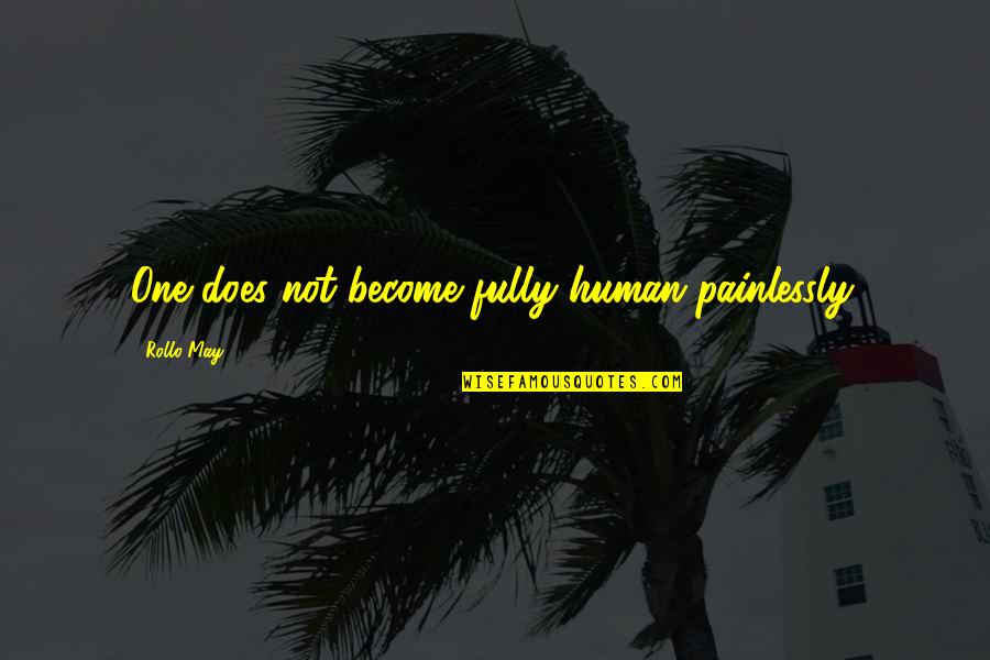 Become Quotes By Rollo May: One does not become fully human painlessly.