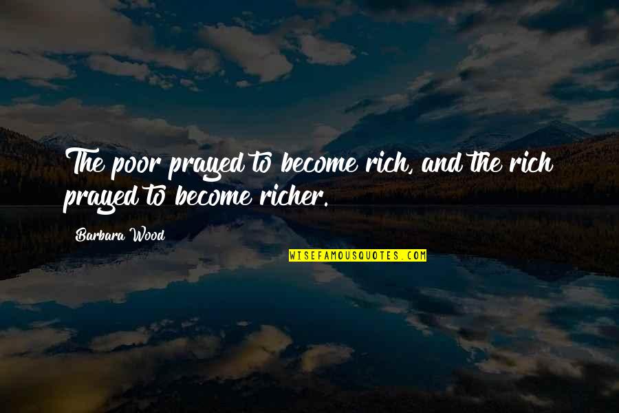 Become Rich Quotes By Barbara Wood: The poor prayed to become rich, and the