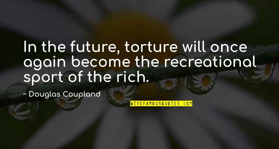 Become Rich Quotes By Douglas Coupland: In the future, torture will once again become