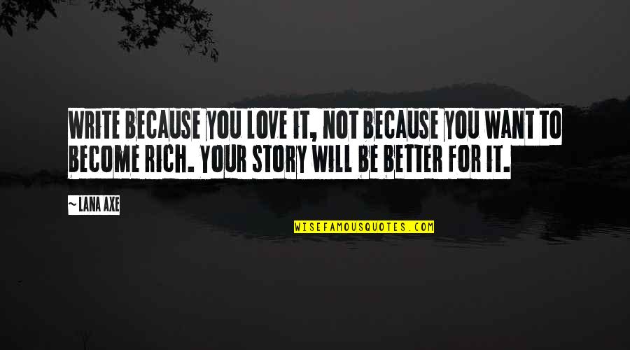Become Rich Quotes By Lana Axe: Write because you love it, not because you