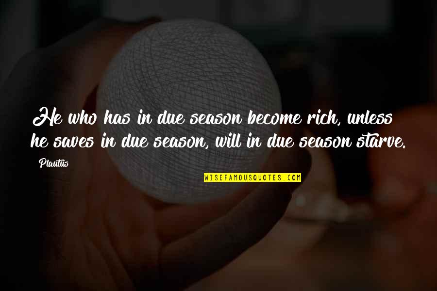 Become Rich Quotes By Plautus: He who has in due season become rich,