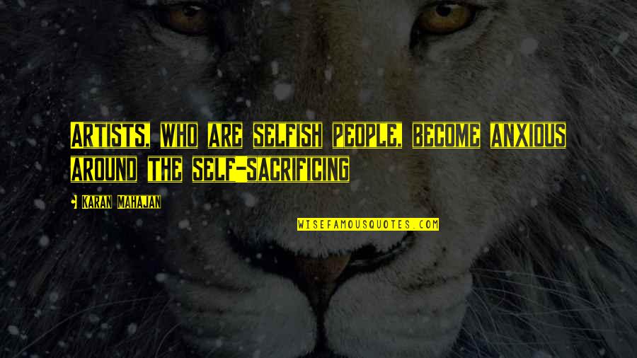 Become Selfish Quotes By Karan Mahajan: Artists, who are selfish people, become anxious around