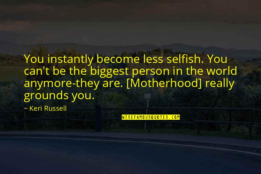 Become Selfish Quotes By Keri Russell: You instantly become less selfish. You can't be