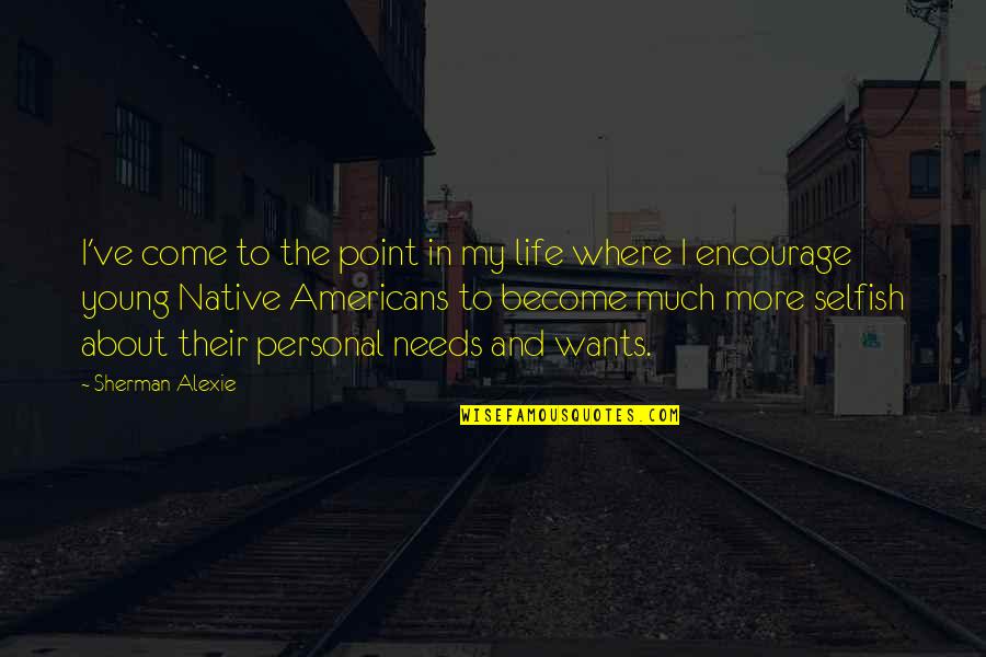 Become Selfish Quotes By Sherman Alexie: I've come to the point in my life