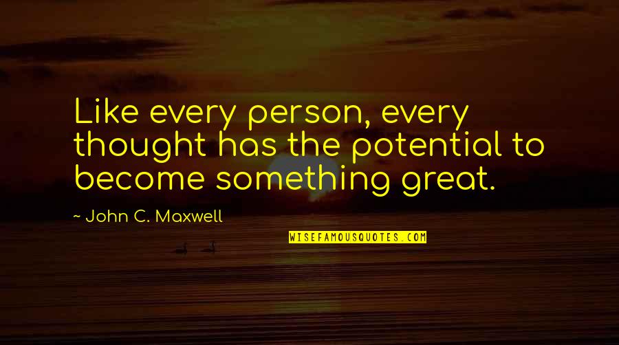 Become Something Great Quotes By John C. Maxwell: Like every person, every thought has the potential