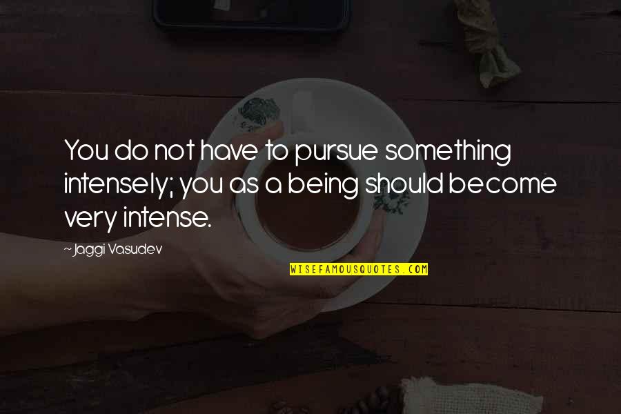 Become Something In Life Quotes By Jaggi Vasudev: You do not have to pursue something intensely; Become Something In Life Quotes By Jaggi Vasudev: You do not have to pursue something intensely;