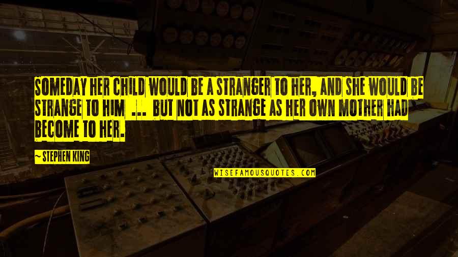 Become Stranger Quotes By Stephen King: Someday her child would be a stranger to