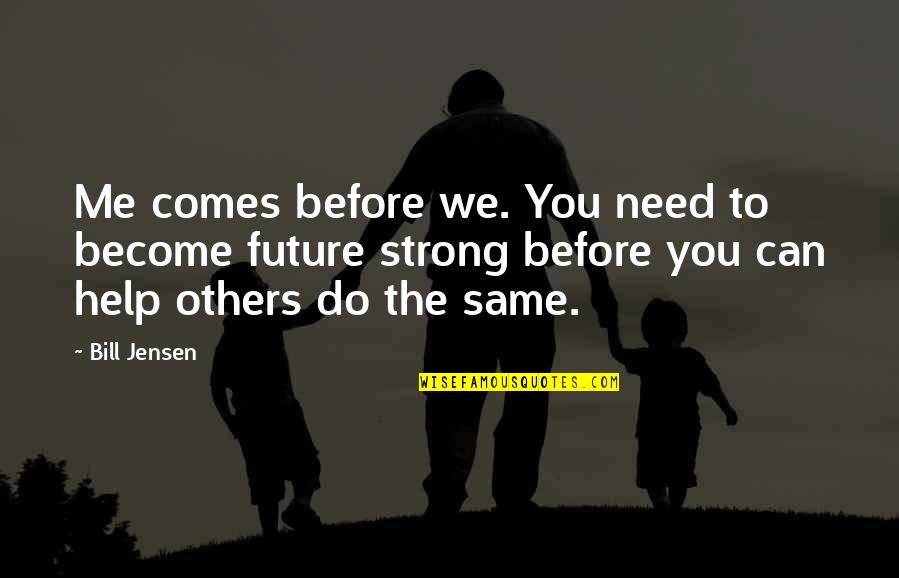 Become Strong Quotes By Bill Jensen: Me comes before we. You need to become