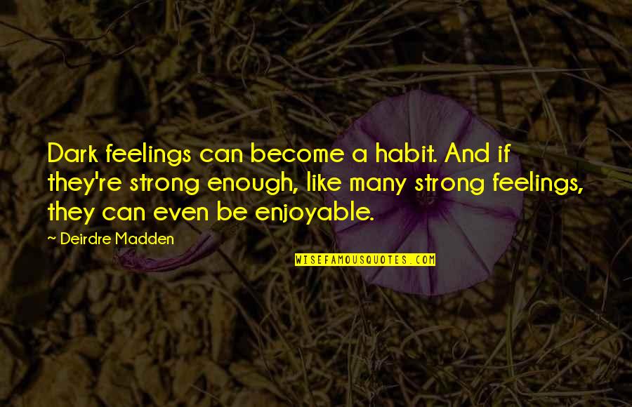 Become Strong Quotes By Deirdre Madden: Dark feelings can become a habit. And if