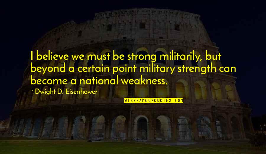 Become Strong Quotes By Dwight D. Eisenhower: I believe we must be strong militarily, but