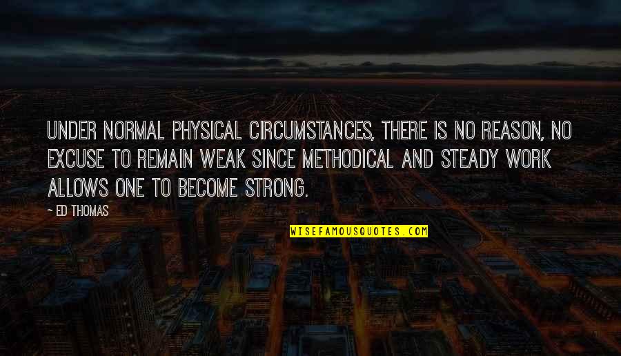 Become Strong Quotes By Ed Thomas: Under normal physical circumstances, there is no reason,