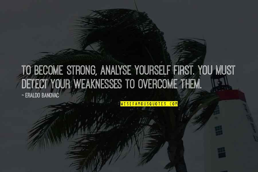 Become Strong Quotes By Eraldo Banovac: To become strong, analyse yourself first. You must