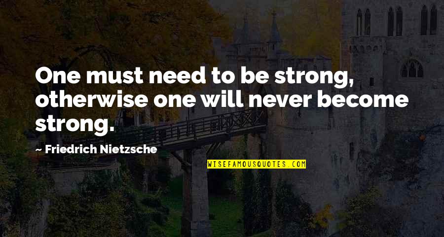 Become Strong Quotes By Friedrich Nietzsche: One must need to be strong, otherwise one