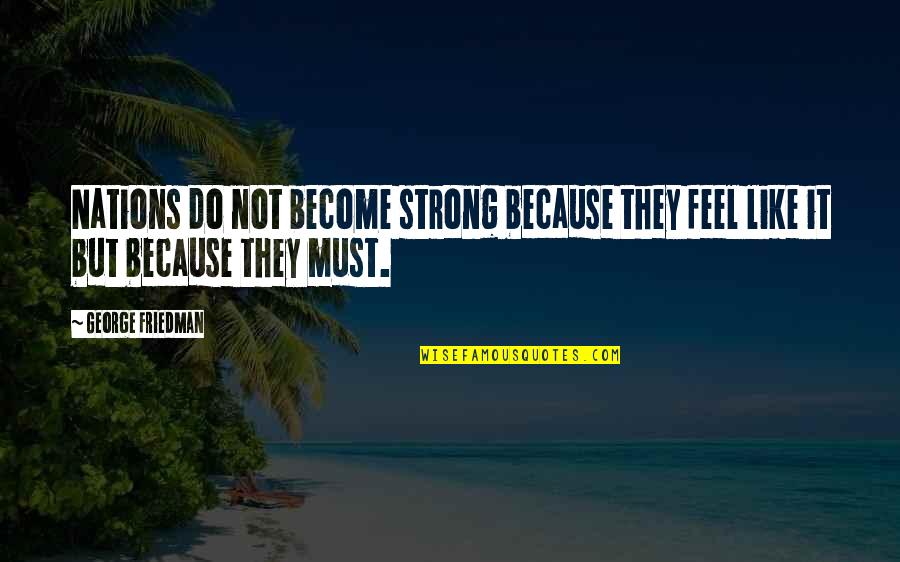 Become Strong Quotes By George Friedman: Nations do not become strong because they feel