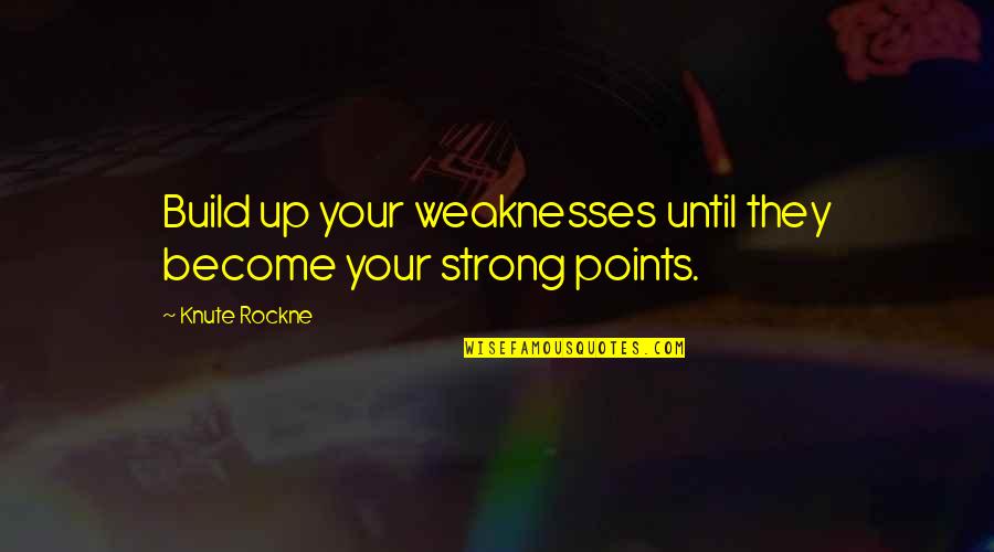 Become Strong Quotes By Knute Rockne: Build up your weaknesses until they become your