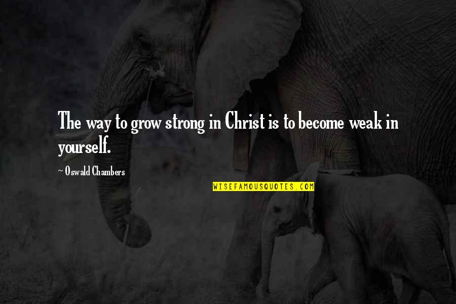 Become Strong Quotes By Oswald Chambers: The way to grow strong in Christ is