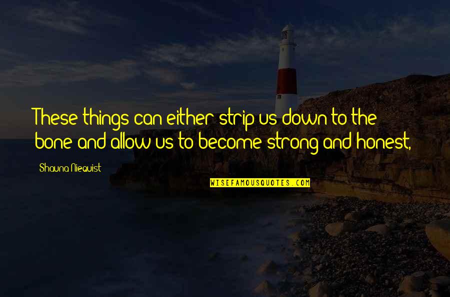 Become Strong Quotes By Shauna Niequist: These things can either strip us down to