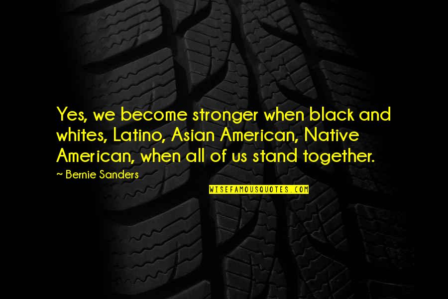 Become Stronger Quotes By Bernie Sanders: Yes, we become stronger when black and whites,
