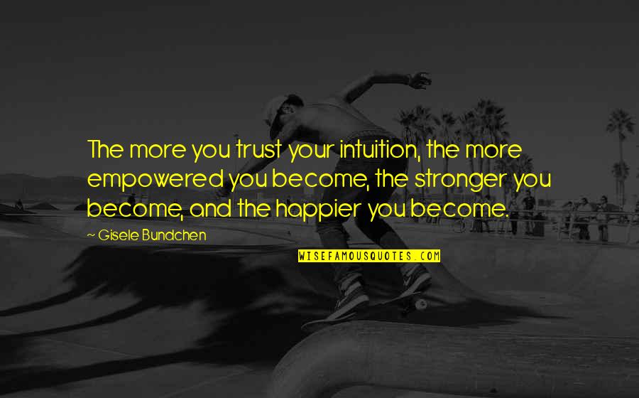 Become Stronger Quotes By Gisele Bundchen: The more you trust your intuition, the more
