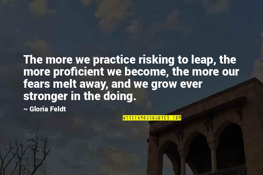 Become Stronger Quotes By Gloria Feldt: The more we practice risking to leap, the