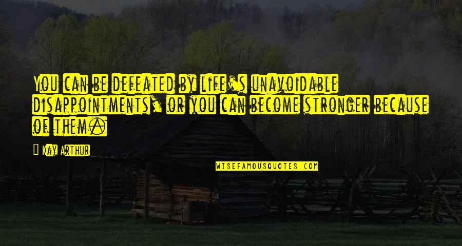 Become Stronger Quotes By Kay Arthur: You can be defeated by life's unavoidable disappointments,