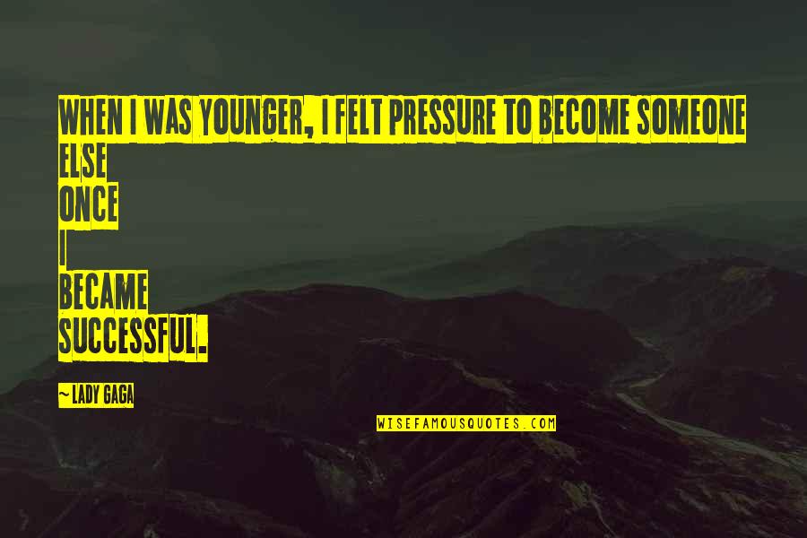 Become Successful Quotes By Lady Gaga: When I was younger, I felt pressure to