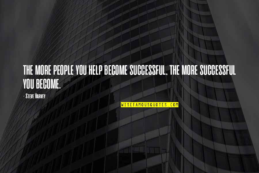 Become Successful Quotes By Steve Harvey: THE MORE PEOPLE YOU HELP BECOME SUCCESSFUL, THE