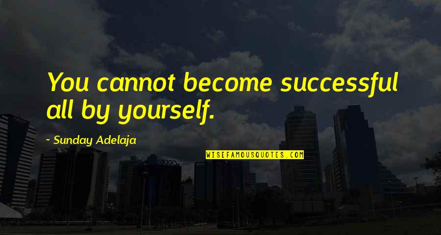 Become Successful Quotes By Sunday Adelaja: You cannot become successful all by yourself.