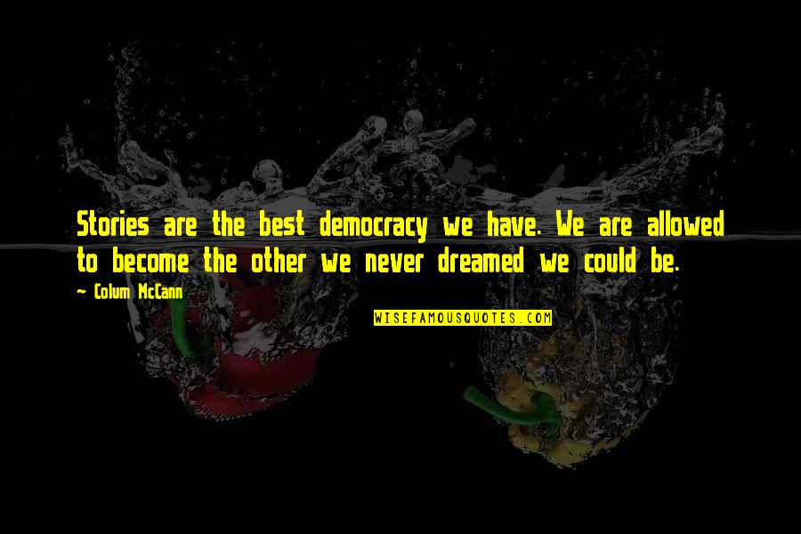 Become The Best Quotes By Colum McCann: Stories are the best democracy we have. We Become The Best Quotes By Colum McCann: Stories are the best democracy we have. We