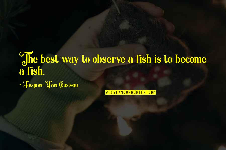 Become The Best Quotes By Jacques-Yves Cousteau: The best way to observe a fish is Become The Best Quotes By Jacques-Yves Cousteau: The best way to observe a fish is
