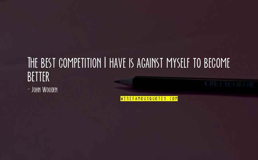 Become The Best Quotes By John Wooden: The best competition I have is against myself