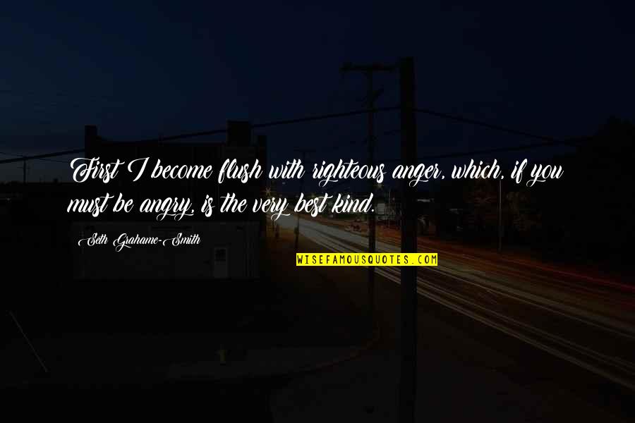 Become The Best Quotes By Seth Grahame-Smith: First I become flush with righteous anger, which, Become The Best Quotes By Seth Grahame-Smith: First I become flush with righteous anger, which,